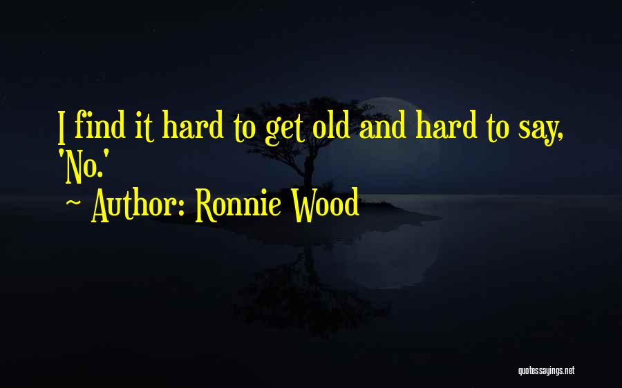 Ronnie Wood Quotes: I Find It Hard To Get Old And Hard To Say, 'no.'