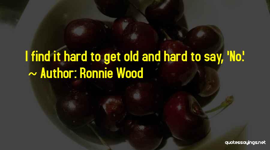 Ronnie Wood Quotes: I Find It Hard To Get Old And Hard To Say, 'no.'