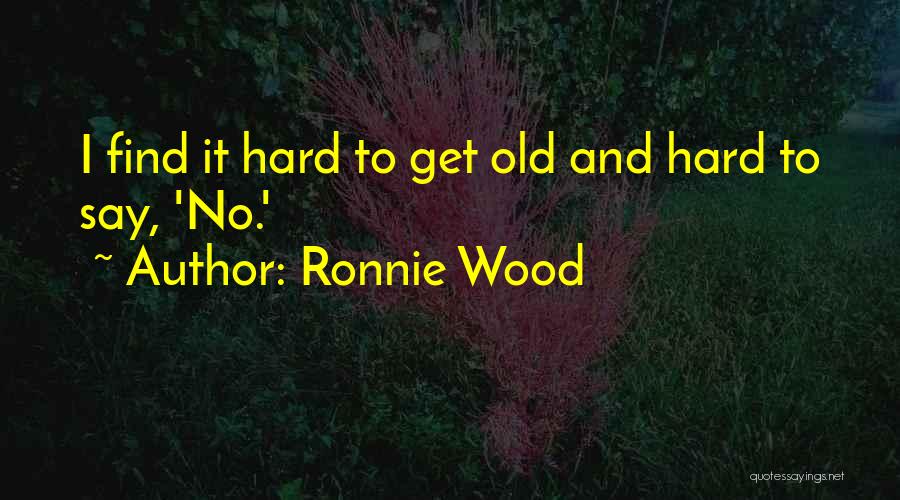 Ronnie Wood Quotes: I Find It Hard To Get Old And Hard To Say, 'no.'