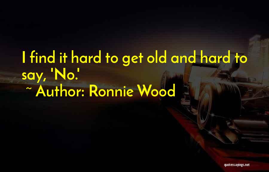 Ronnie Wood Quotes: I Find It Hard To Get Old And Hard To Say, 'no.'