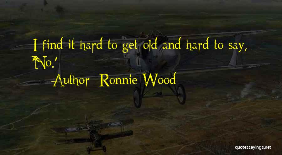 Ronnie Wood Quotes: I Find It Hard To Get Old And Hard To Say, 'no.'