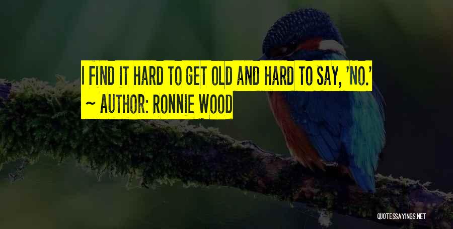 Ronnie Wood Quotes: I Find It Hard To Get Old And Hard To Say, 'no.'