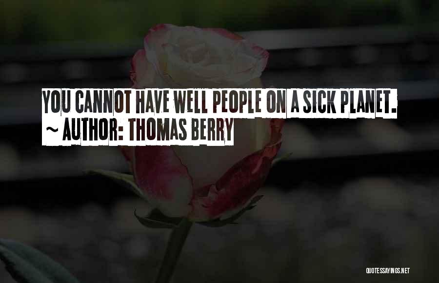 Thomas Berry Quotes: You Cannot Have Well People On A Sick Planet.