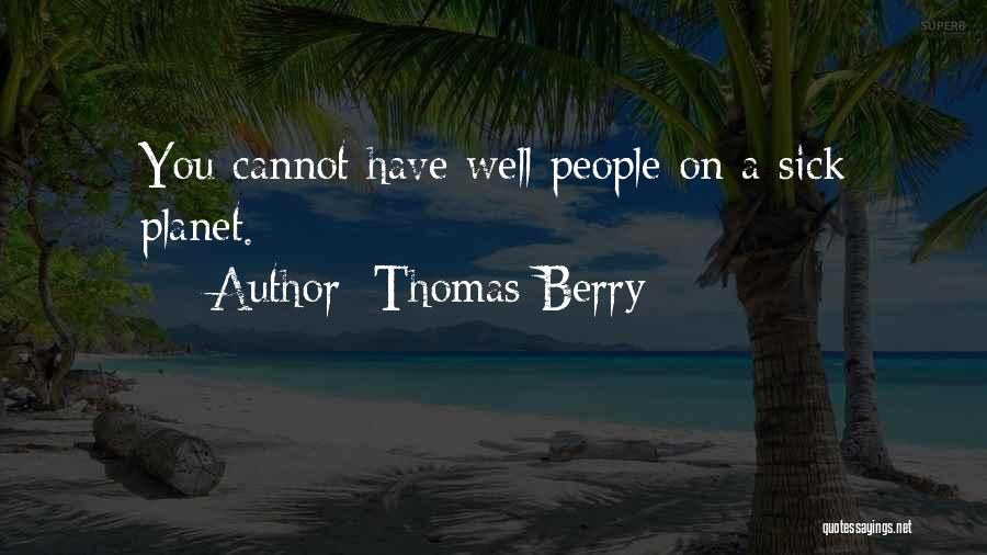 Thomas Berry Quotes: You Cannot Have Well People On A Sick Planet.