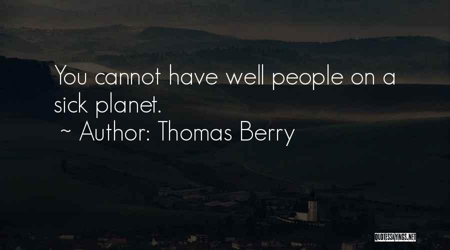 Thomas Berry Quotes: You Cannot Have Well People On A Sick Planet.