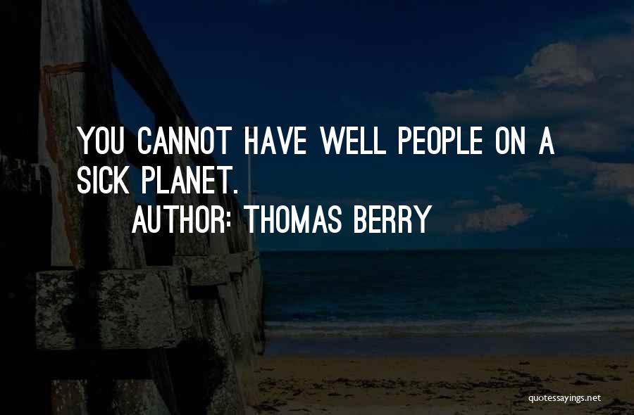 Thomas Berry Quotes: You Cannot Have Well People On A Sick Planet.