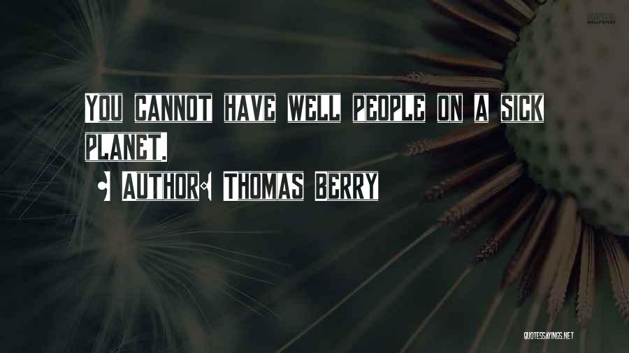 Thomas Berry Quotes: You Cannot Have Well People On A Sick Planet.