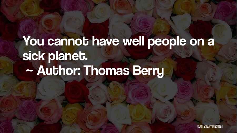 Thomas Berry Quotes: You Cannot Have Well People On A Sick Planet.