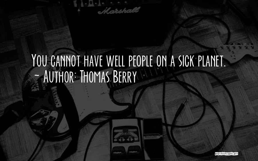 Thomas Berry Quotes: You Cannot Have Well People On A Sick Planet.