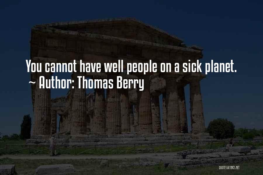 Thomas Berry Quotes: You Cannot Have Well People On A Sick Planet.