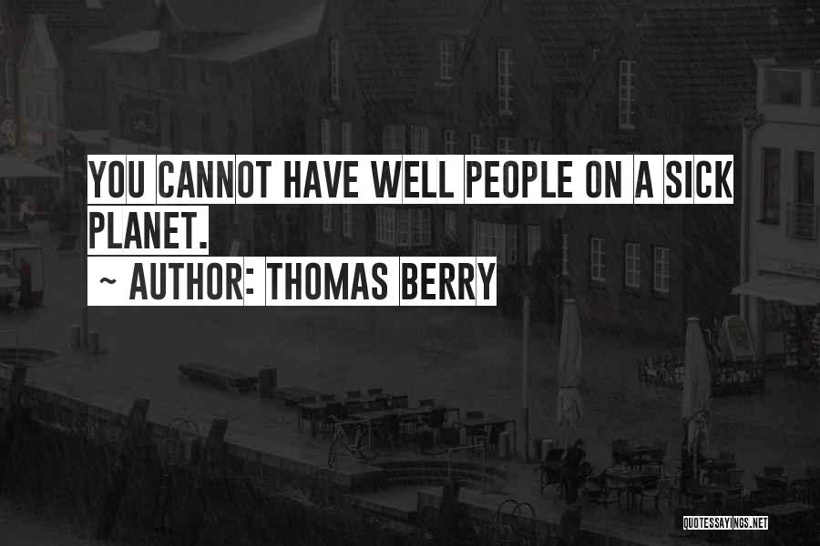 Thomas Berry Quotes: You Cannot Have Well People On A Sick Planet.