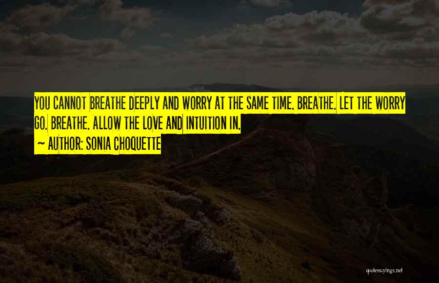 Sonia Choquette Quotes: You Cannot Breathe Deeply And Worry At The Same Time. Breathe. Let The Worry Go. Breathe. Allow The Love And