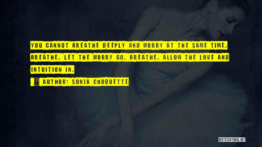 Sonia Choquette Quotes: You Cannot Breathe Deeply And Worry At The Same Time. Breathe. Let The Worry Go. Breathe. Allow The Love And