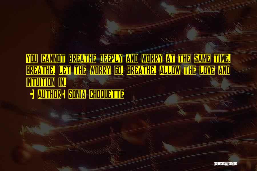 Sonia Choquette Quotes: You Cannot Breathe Deeply And Worry At The Same Time. Breathe. Let The Worry Go. Breathe. Allow The Love And