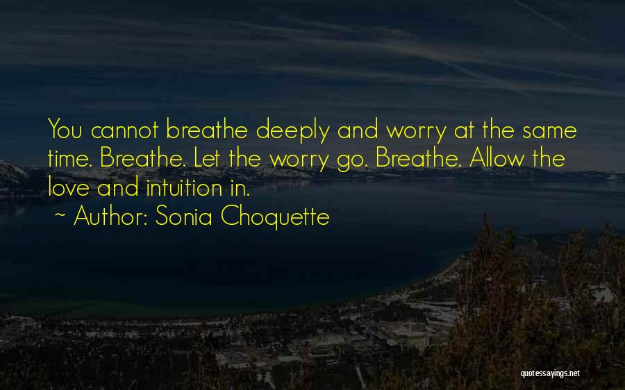 Sonia Choquette Quotes: You Cannot Breathe Deeply And Worry At The Same Time. Breathe. Let The Worry Go. Breathe. Allow The Love And