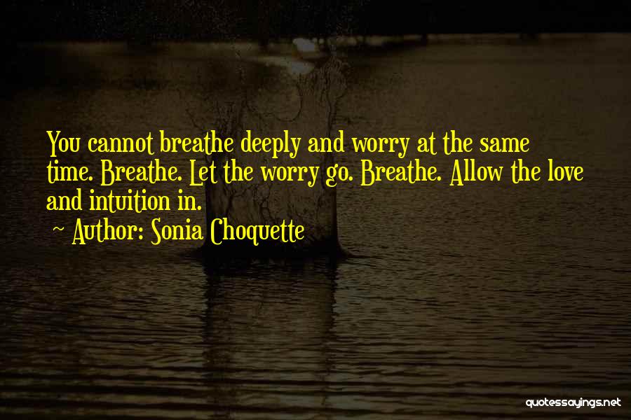 Sonia Choquette Quotes: You Cannot Breathe Deeply And Worry At The Same Time. Breathe. Let The Worry Go. Breathe. Allow The Love And