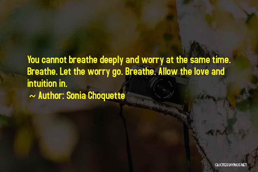 Sonia Choquette Quotes: You Cannot Breathe Deeply And Worry At The Same Time. Breathe. Let The Worry Go. Breathe. Allow The Love And