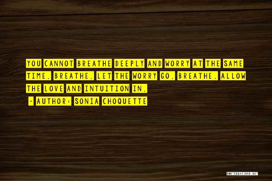 Sonia Choquette Quotes: You Cannot Breathe Deeply And Worry At The Same Time. Breathe. Let The Worry Go. Breathe. Allow The Love And