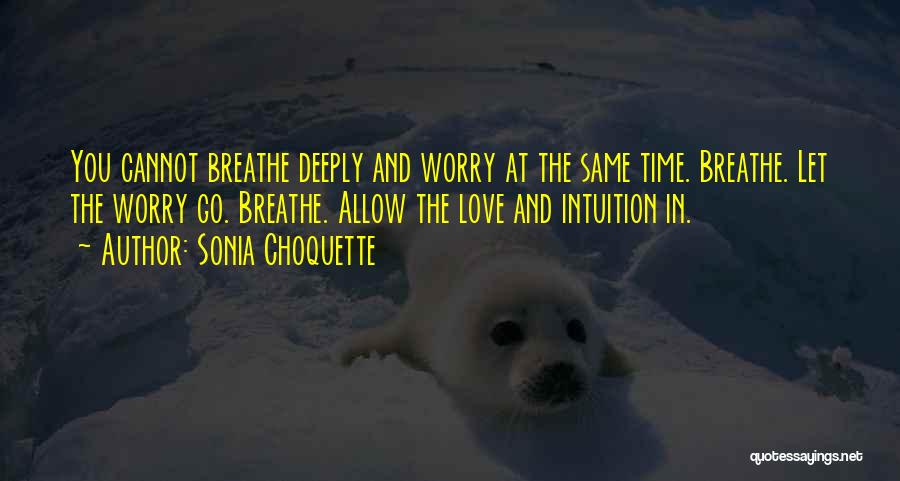 Sonia Choquette Quotes: You Cannot Breathe Deeply And Worry At The Same Time. Breathe. Let The Worry Go. Breathe. Allow The Love And