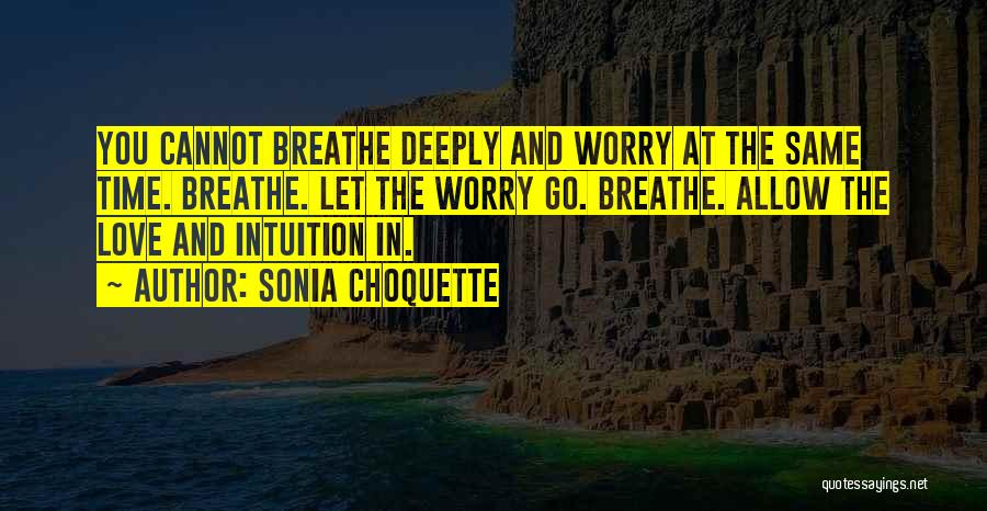 Sonia Choquette Quotes: You Cannot Breathe Deeply And Worry At The Same Time. Breathe. Let The Worry Go. Breathe. Allow The Love And