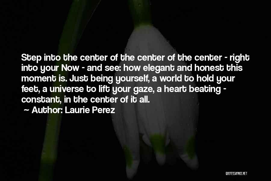 Laurie Perez Quotes: Step Into The Center Of The Center Of The Center - Right Into Your Now - And See: How Elegant