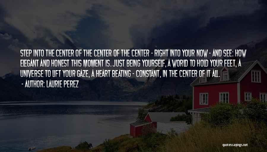 Laurie Perez Quotes: Step Into The Center Of The Center Of The Center - Right Into Your Now - And See: How Elegant