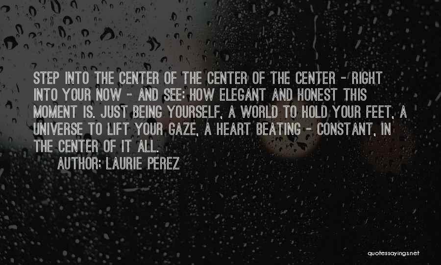 Laurie Perez Quotes: Step Into The Center Of The Center Of The Center - Right Into Your Now - And See: How Elegant