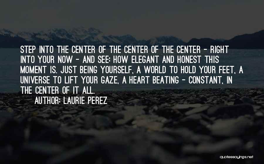 Laurie Perez Quotes: Step Into The Center Of The Center Of The Center - Right Into Your Now - And See: How Elegant