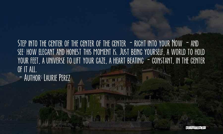 Laurie Perez Quotes: Step Into The Center Of The Center Of The Center - Right Into Your Now - And See: How Elegant
