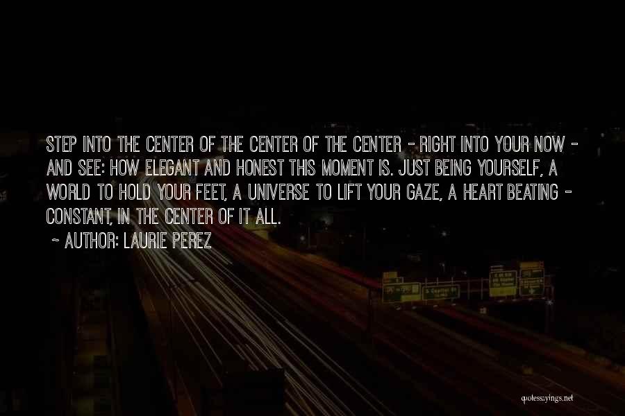 Laurie Perez Quotes: Step Into The Center Of The Center Of The Center - Right Into Your Now - And See: How Elegant