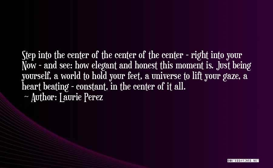 Laurie Perez Quotes: Step Into The Center Of The Center Of The Center - Right Into Your Now - And See: How Elegant