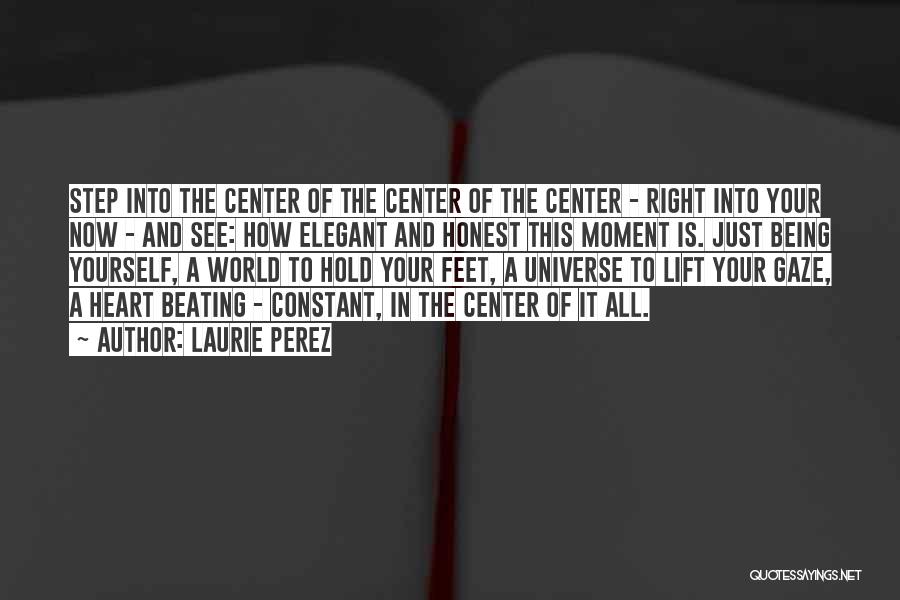 Laurie Perez Quotes: Step Into The Center Of The Center Of The Center - Right Into Your Now - And See: How Elegant