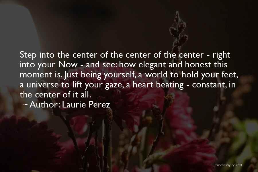 Laurie Perez Quotes: Step Into The Center Of The Center Of The Center - Right Into Your Now - And See: How Elegant