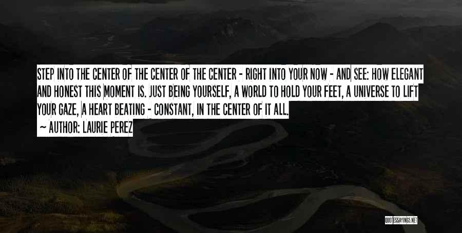 Laurie Perez Quotes: Step Into The Center Of The Center Of The Center - Right Into Your Now - And See: How Elegant