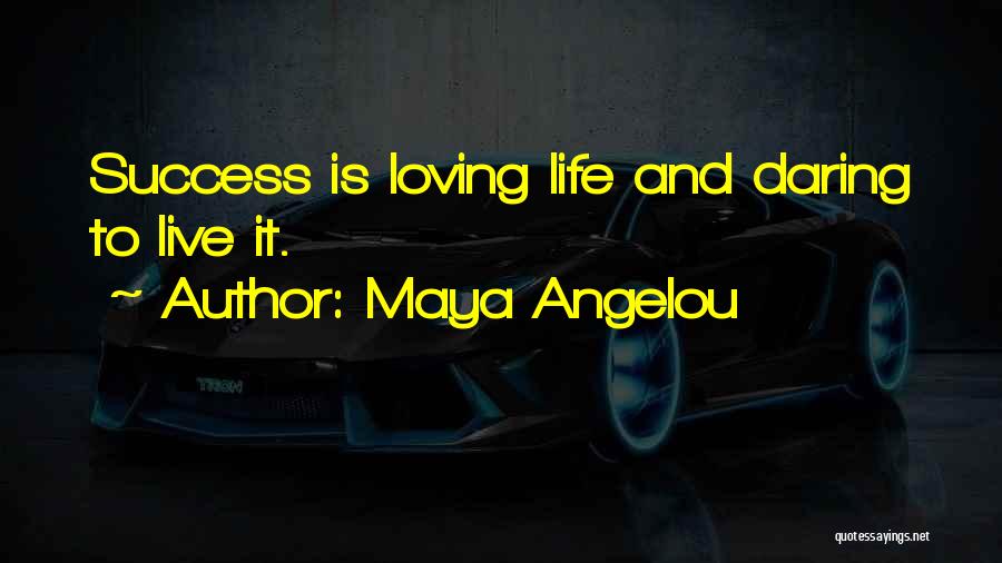 Maya Angelou Quotes: Success Is Loving Life And Daring To Live It.