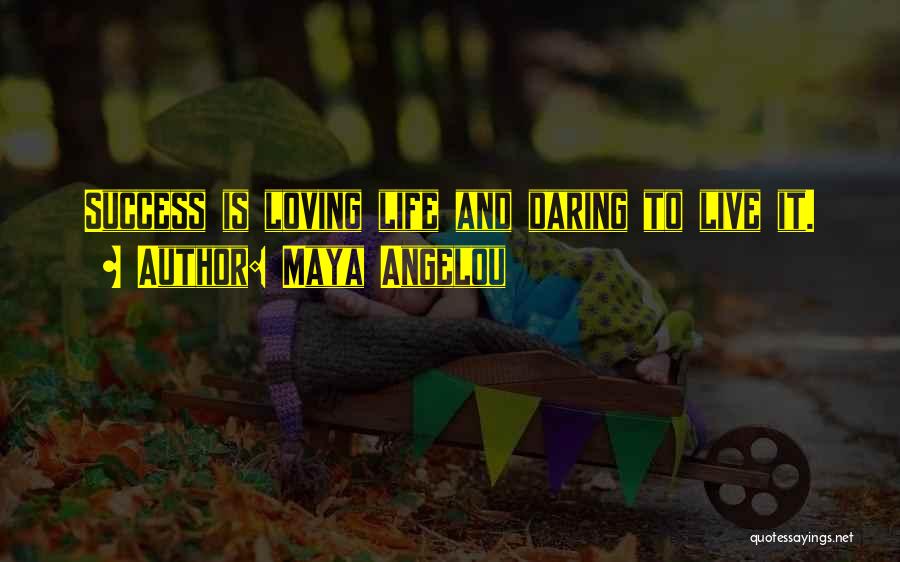 Maya Angelou Quotes: Success Is Loving Life And Daring To Live It.