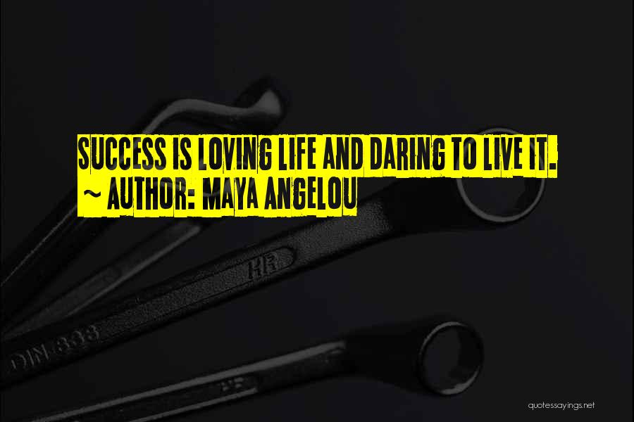 Maya Angelou Quotes: Success Is Loving Life And Daring To Live It.