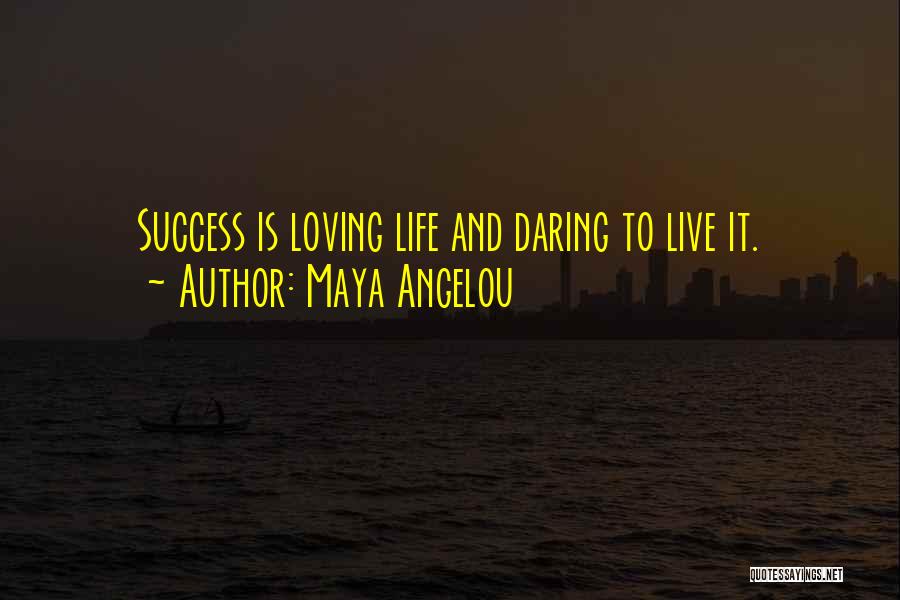 Maya Angelou Quotes: Success Is Loving Life And Daring To Live It.