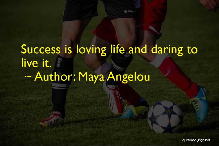 Maya Angelou Quotes: Success Is Loving Life And Daring To Live It.