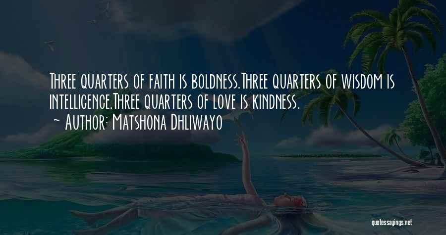 Matshona Dhliwayo Quotes: Three Quarters Of Faith Is Boldness.three Quarters Of Wisdom Is Intelligence.three Quarters Of Love Is Kindness.