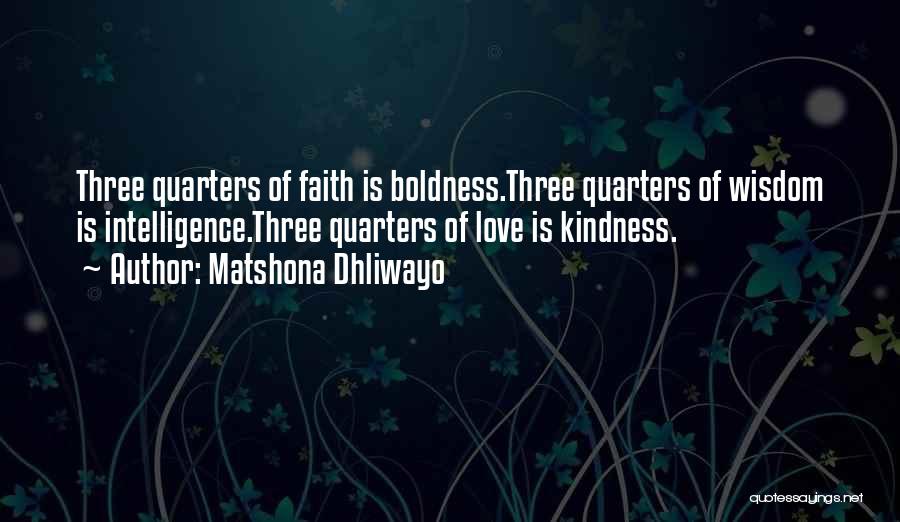 Matshona Dhliwayo Quotes: Three Quarters Of Faith Is Boldness.three Quarters Of Wisdom Is Intelligence.three Quarters Of Love Is Kindness.