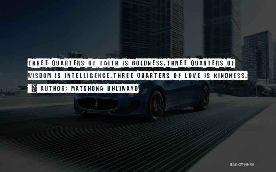 Matshona Dhliwayo Quotes: Three Quarters Of Faith Is Boldness.three Quarters Of Wisdom Is Intelligence.three Quarters Of Love Is Kindness.