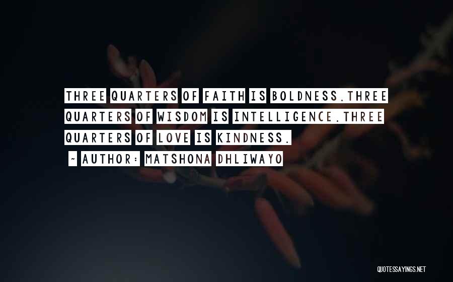 Matshona Dhliwayo Quotes: Three Quarters Of Faith Is Boldness.three Quarters Of Wisdom Is Intelligence.three Quarters Of Love Is Kindness.