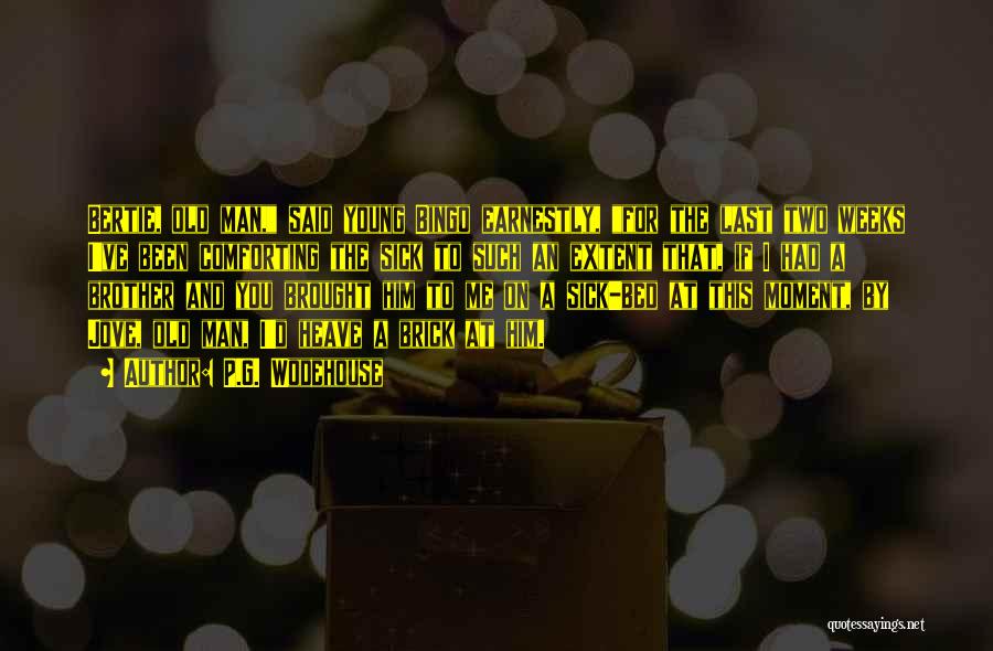 P.G. Wodehouse Quotes: Bertie, Old Man, Said Young Bingo Earnestly, For The Last Two Weeks I've Been Comforting The Sick To Such An