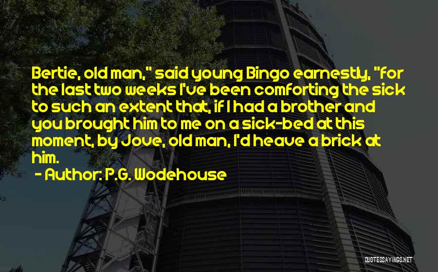 P.G. Wodehouse Quotes: Bertie, Old Man, Said Young Bingo Earnestly, For The Last Two Weeks I've Been Comforting The Sick To Such An