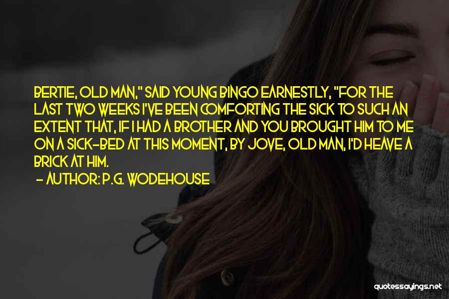 P.G. Wodehouse Quotes: Bertie, Old Man, Said Young Bingo Earnestly, For The Last Two Weeks I've Been Comforting The Sick To Such An