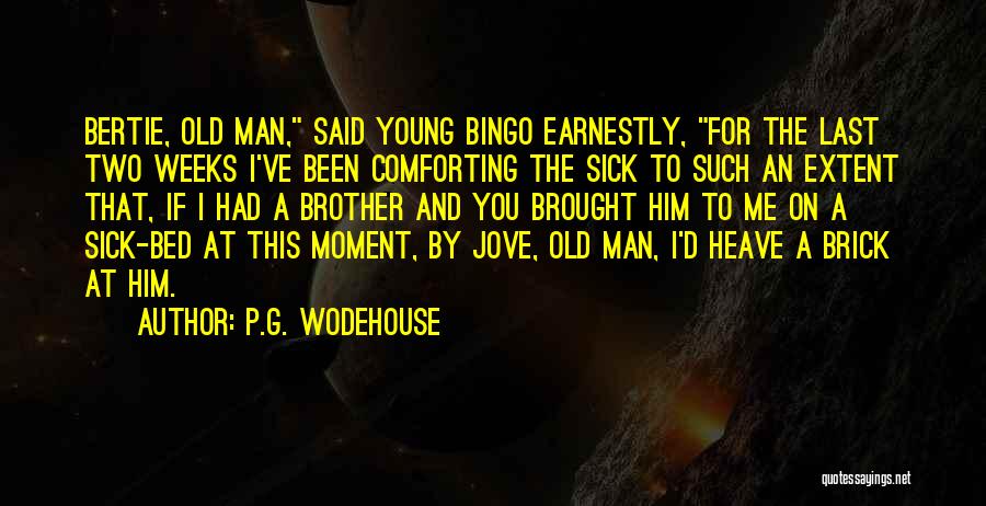 P.G. Wodehouse Quotes: Bertie, Old Man, Said Young Bingo Earnestly, For The Last Two Weeks I've Been Comforting The Sick To Such An