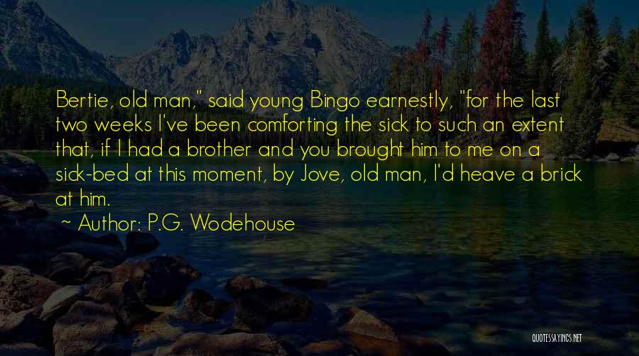 P.G. Wodehouse Quotes: Bertie, Old Man, Said Young Bingo Earnestly, For The Last Two Weeks I've Been Comforting The Sick To Such An