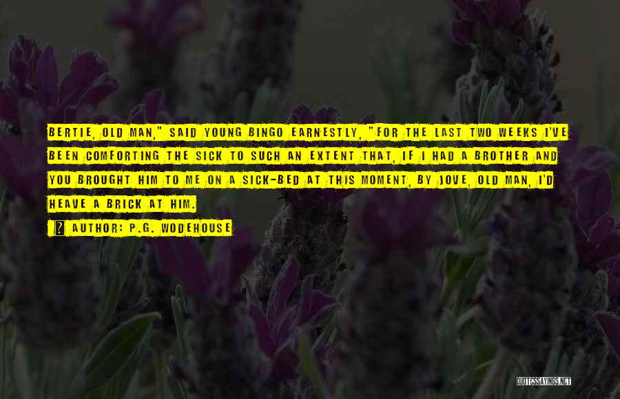 P.G. Wodehouse Quotes: Bertie, Old Man, Said Young Bingo Earnestly, For The Last Two Weeks I've Been Comforting The Sick To Such An