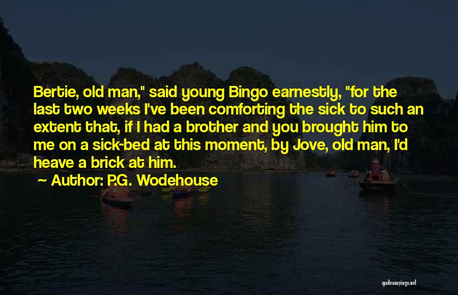P.G. Wodehouse Quotes: Bertie, Old Man, Said Young Bingo Earnestly, For The Last Two Weeks I've Been Comforting The Sick To Such An